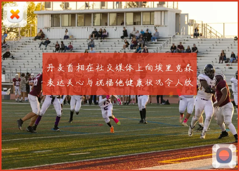 丹麦首相在社交媒体上向埃里克森表达关心与祝福他健康状况令人欣慰