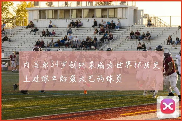 内马尔34岁创纪录成为世界杯历史上进球年龄最大巴西球员