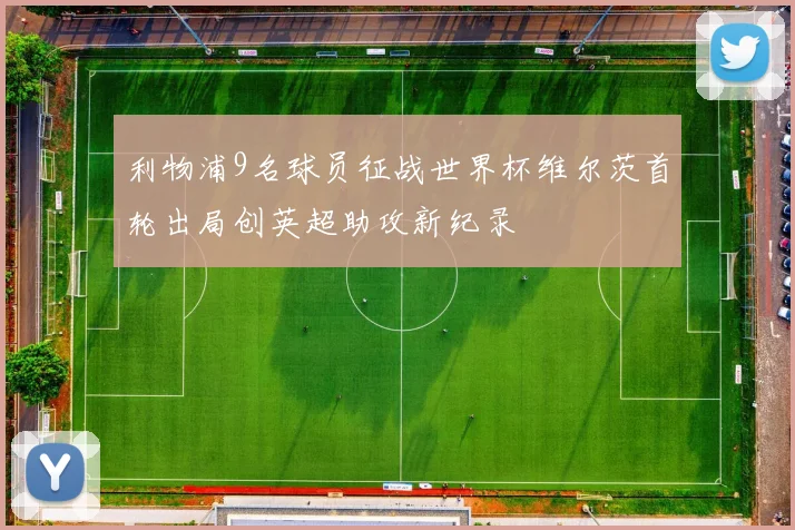 利物浦9名球员征战世界杯维尔茨首轮出局创英超助攻新纪录