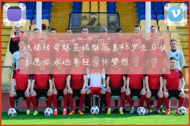 祝福传奇球星诺维茨基48岁生日快乐愿你永远年轻心怀梦想