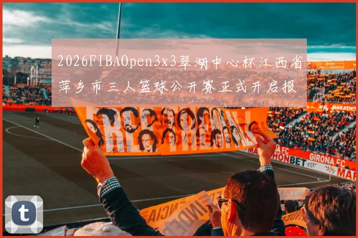 2026FIBAOpen3x3翠湖中心杯江西省萍乡市三人篮球公开赛正式开启报名通道