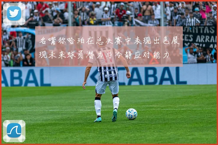 名嘴称哈珀在总决赛中表现出色展现未来球员潜力与冷静应对能力