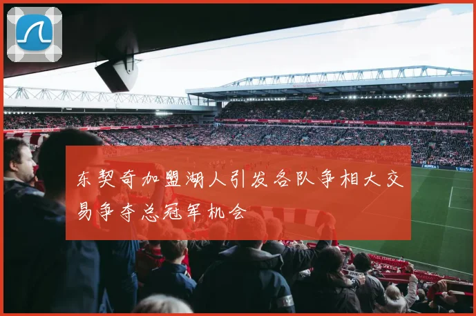 东契奇加盟湖人引发各队争相大交易争夺总冠军机会