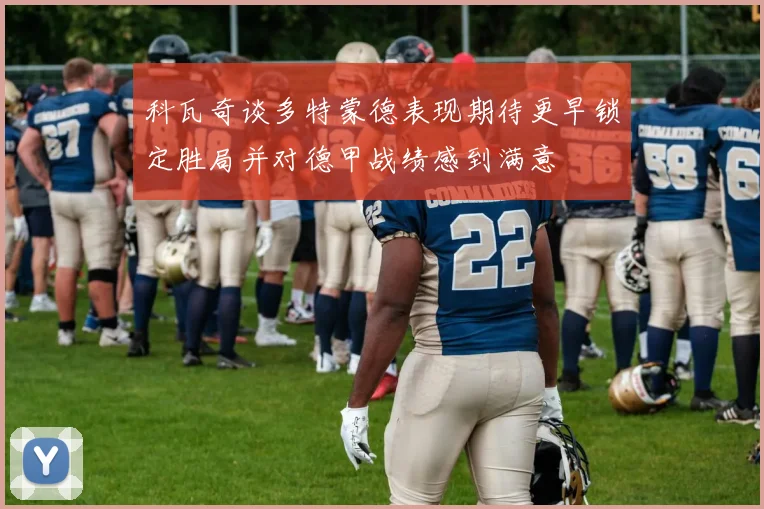 科瓦奇谈多特蒙德表现期待更早锁定胜局并对德甲战绩感到满意
