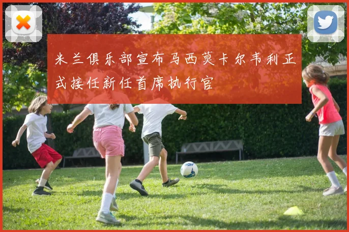 米兰俱乐部宣布马西莫卡尔韦利正式接任新任首席执行官