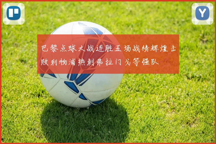 巴黎点球大战连胜五场战绩辉煌击败利物浦热刺弗拉门戈等强队